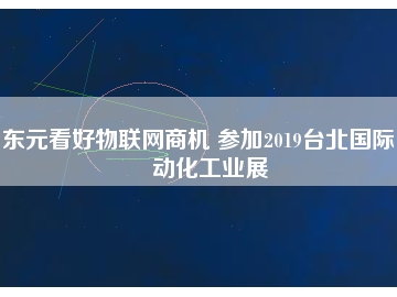 東元看好物聯(lián)網(wǎng)商機(jī) 參加2019臺(tái)北國(guó)際自動(dòng)化工業(yè)展
