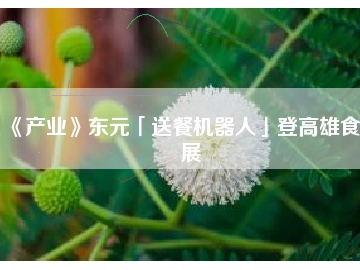 《產(chǎn)業(yè)》東元「送餐機(jī)器人」登高雄食品展