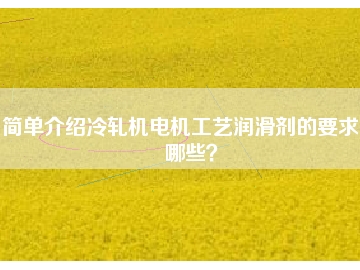 簡單介紹冷軋機電機工藝潤滑劑的要求有哪些？