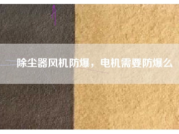 除塵器風(fēng)機(jī)防爆，電機(jī)需要防爆么