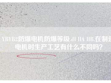 YBYB2防爆電機(jī)防爆等級.dI IIA IIB.在制造電機(jī)時(shí)生產(chǎn)工藝有什么不同嗎？