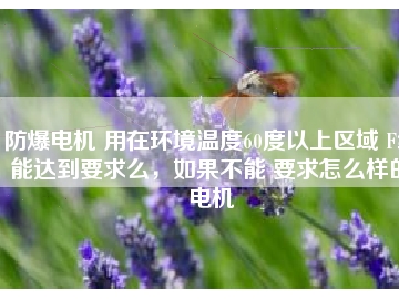 防爆電機(jī) 用在環(huán)境溫度60度以上區(qū)域 F級能達(dá)到要求么，如果不能 要求怎么樣的電機(jī)