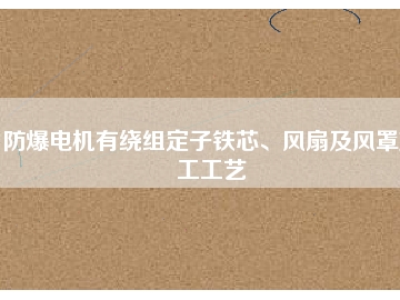 防爆電機有繞組定子鐵芯、風扇及風罩加工工藝