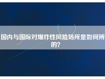 國內與國際對爆炸性風險場所是如何辨別的？