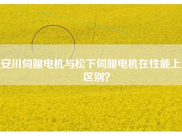 安川伺服電機與松下伺服電機在性能上的區(qū)別？