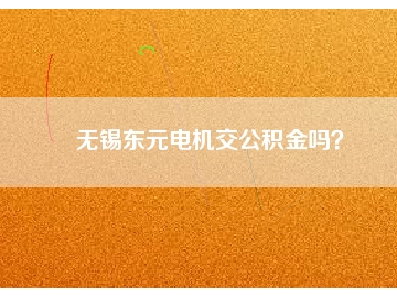 無錫東元電機(jī)交公積金嗎？