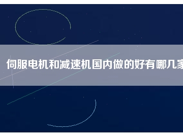伺服電機(jī)和減速機(jī)國(guó)內(nèi)做的好有哪幾家