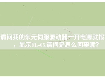請問我的東元伺服驅動器一開電源就報警，顯示RL-05,請問是怎么回事呢？