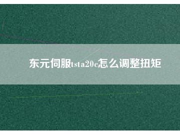 東元伺服tsta20c怎么調整扭矩