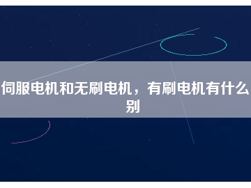 伺服電機和無刷電機，有刷電機有什么區(qū)別
