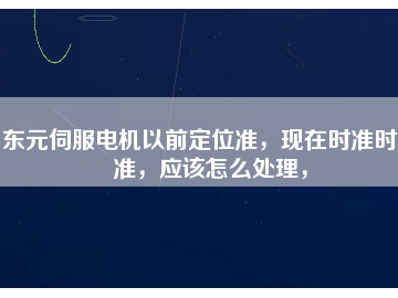 東元伺服電機以前定位準，現(xiàn)在時準時不準，應該怎么處理，