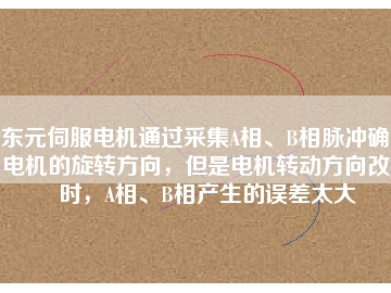 東元伺服電機通過采集A相、B相脈沖確定電機的旋轉方向，但是電機轉動方向改變時，A相、B相產(chǎn)生的誤差太大