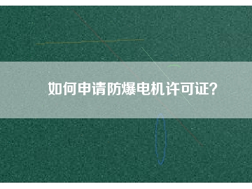 如何申請(qǐng)防爆電機(jī)許可證？