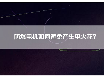 防爆電機如何避免產(chǎn)生電火花？