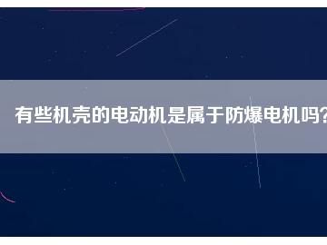 有些機殼的電動機是屬于防爆電機嗎？