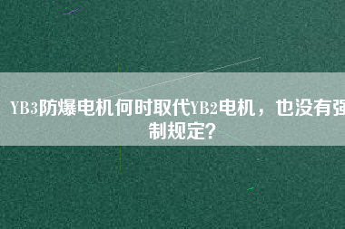 YB3防爆電機何時取代YB2電機，也沒有強制規(guī)定？