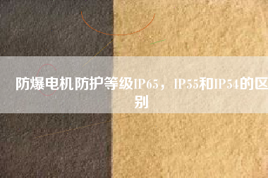 防爆電機(jī)防護(hù)等級IP65，IP55和IP54的區(qū)別