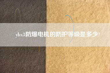 ybx3防爆電機(jī)的防護(hù)等級(jí)是多少?