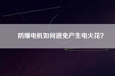 防爆電機(jī)如何避免產(chǎn)生電火花?