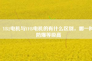 YB2電機與YFB電機的有什么區(qū)別，哪一種防爆等級高