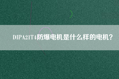 DIPA21T4防爆電機(jī)是什么樣的電機(jī)？