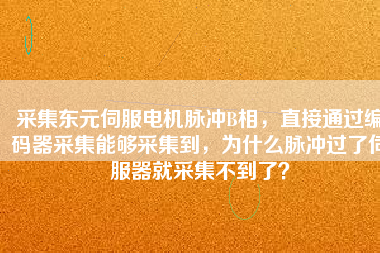 采集東元伺服電機(jī)脈沖B相，直接通過編碼器采集能夠采集到，為什么脈沖過了伺服器就采集不到了？