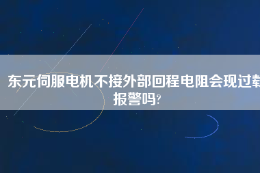 東元伺服電機(jī)不接外部回程電阻會現(xiàn)過載報警嗎?