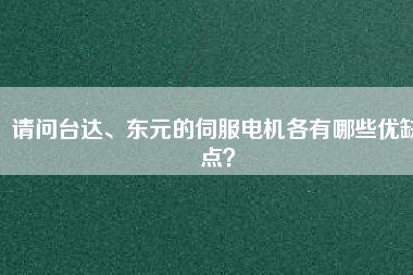請問臺達、東元的伺服電機各有哪些優(yōu)缺點？