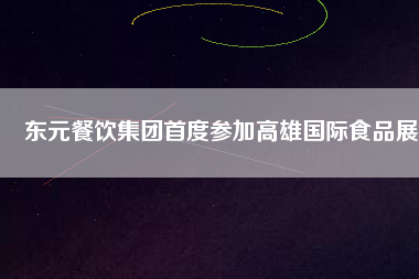 東元餐飲集團(tuán)首度參加高雄國(guó)際食品展