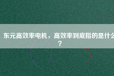 東元高效率電機，高效率到底指的是什么？