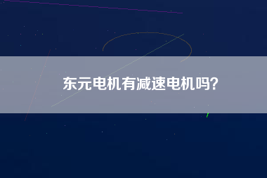 東元電機(jī)有減速電機(jī)嗎？