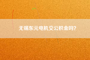 無錫東元電機交公積金嗎？