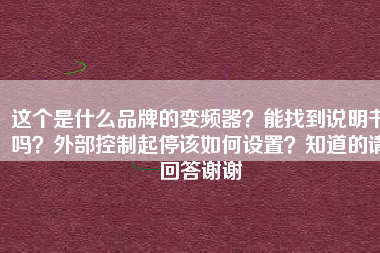 這個是什么品牌的變頻器？能找到說明書嗎？外部控制起停該如何設置？知道的請回答謝謝