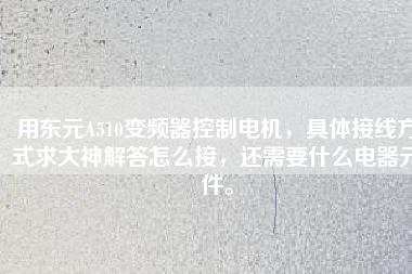 用東元A510變頻器控制電機(jī)，具體接線方式求大神解答怎么接，還需要什么電器元件。