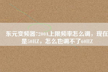 東元變頻器7200A上限頻率怎么調(diào)，現(xiàn)在是50HZ，怎么也調(diào)不了60HZ