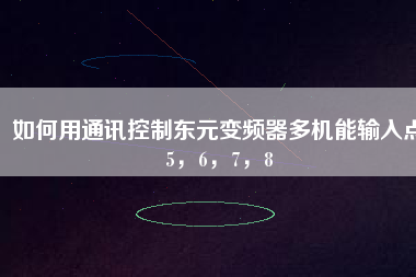 如何用通訊控制東元變頻器多機(jī)能輸入點(diǎn)5，6，7，8