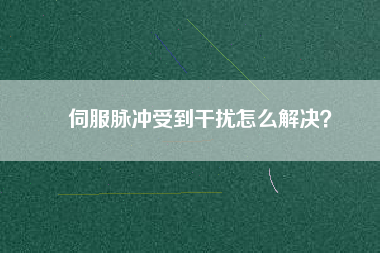 伺服脈沖受到干擾怎么解決？