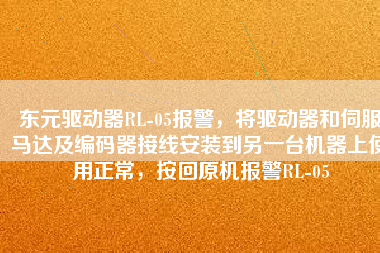 東元驅動器RL-05報警，將驅動器和伺服馬達及編碼器接線安裝到另一臺機器上使用正常，按回原機報警RL-05