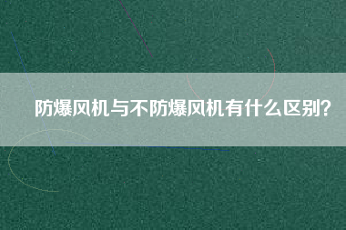 防爆風(fēng)機與不防爆風(fēng)機有什么區(qū)別？